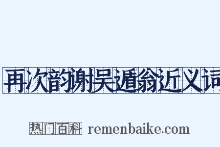 再次韵谢吴遁翁近义词是什么意思的图片